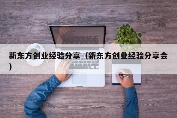 新东方创业经验分享（新东方创业经验分享会）