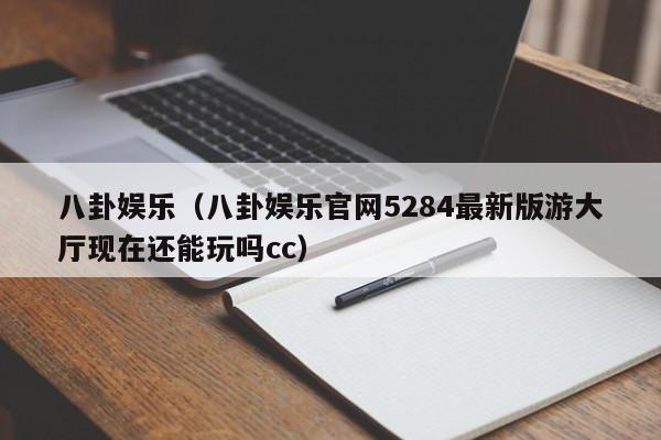 八卦娱乐（八卦娱乐官网5284最新版游大厅现在还能玩吗cc）
