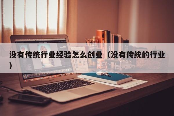 没有传统行业经验怎么创业（没有传统的行业）