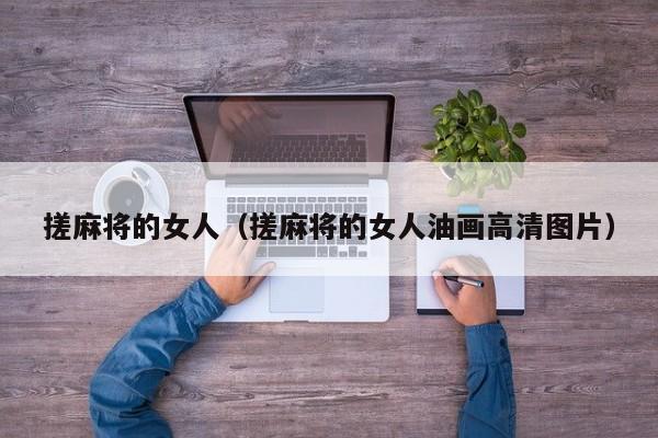 搓麻将的女人（搓麻将的女人油画高清图片）
