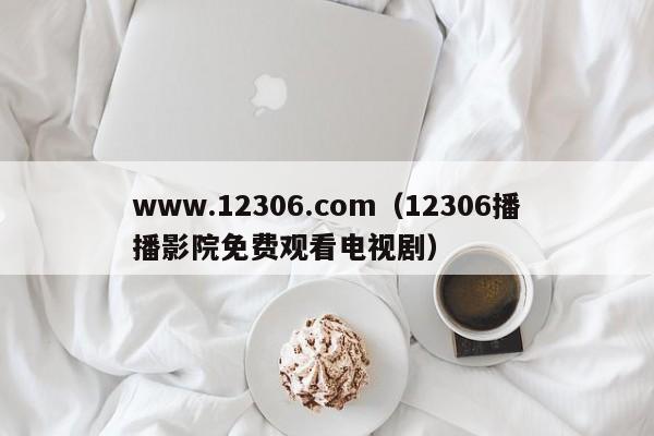 www.12306.com（12306播播影院免费观看电视剧）