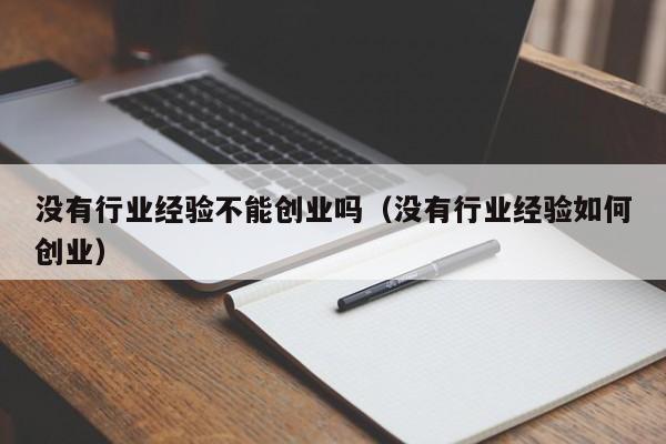 没有行业经验不能创业吗（没有行业经验如何创业）