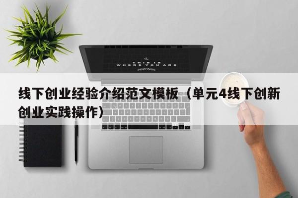 线下创业经验介绍范文模板（单元4线下创新创业实践操作）