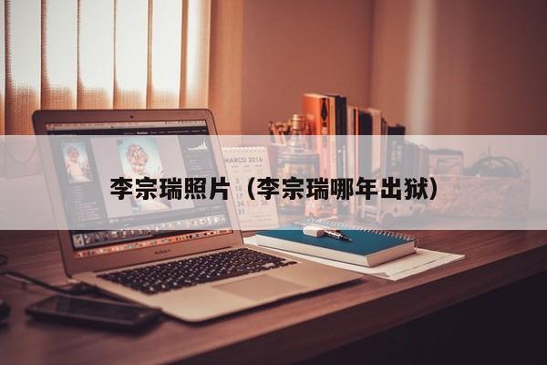 李宗瑞照片（李宗瑞哪年出狱）