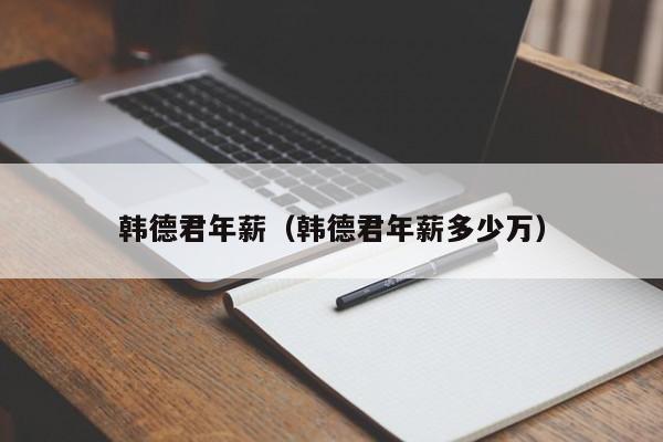 韩德君年薪（韩德君年薪多少万）