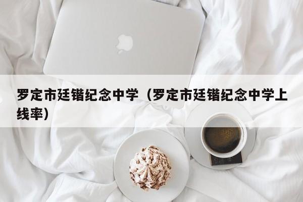 罗定市廷锴纪念中学（罗定市廷锴纪念中学上线率）