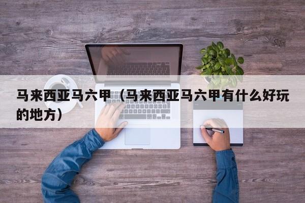 马来西亚马六甲（马来西亚马六甲有什么好玩的地方）