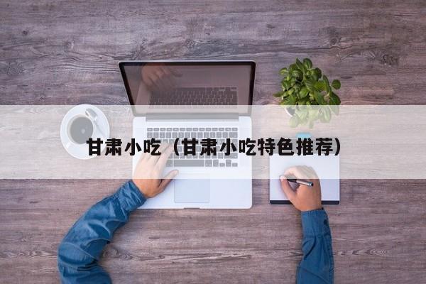甘肃小吃（甘肃小吃特色推荐）