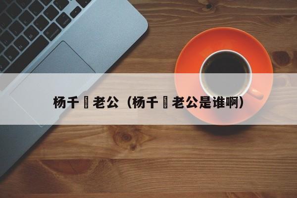 杨千嬅老公（杨千嬅老公是谁啊）