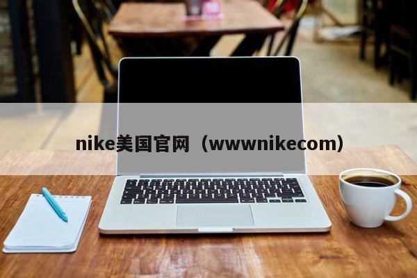 nike美国官网（wwwnikecom）