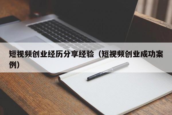 短视频创业经历分享经验（短视频创业成功案例）