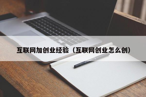 互联网加创业经验（互联网创业怎么创）