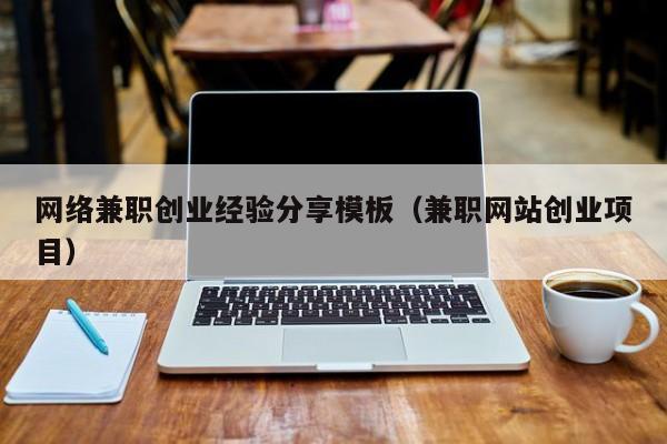 网络兼职创业经验分享模板（兼职网站创业项目）