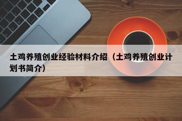 土鸡养殖创业经验材料介绍（土鸡养殖创业计划书简介）