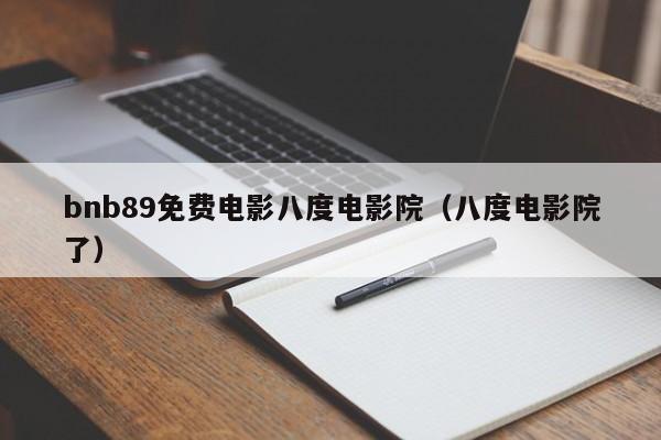 bnb89免费电影八度电影院（八度电影院了）
