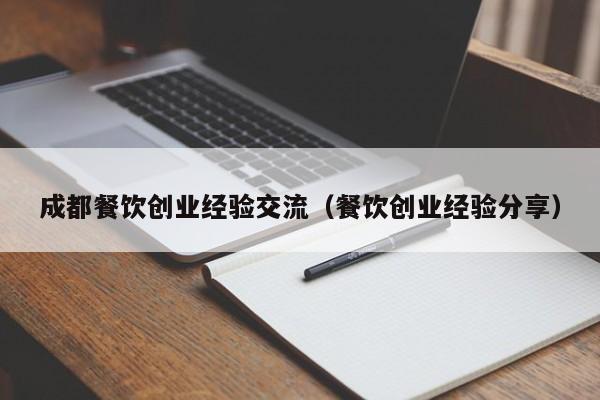 成都餐饮创业经验交流（餐饮创业经验分享）