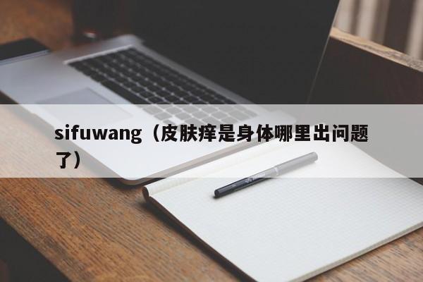 sifuwang（皮肤痒是身体哪里出问题了）