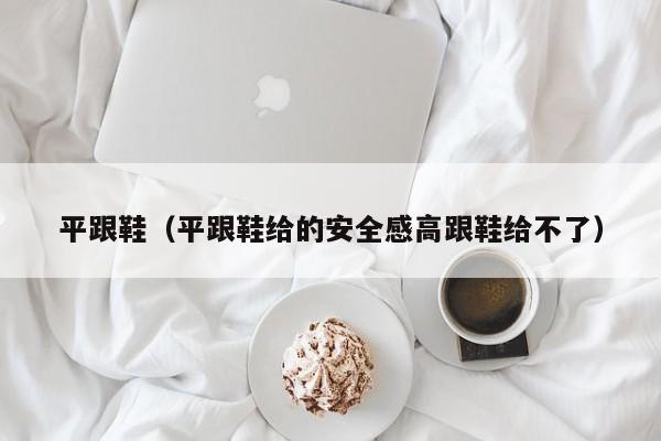 平跟鞋（平跟鞋给的安全感高跟鞋给不了）