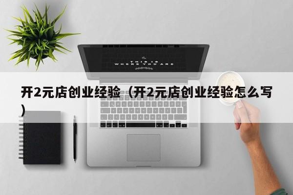开2元店创业经验（开2元店创业经验怎么写）