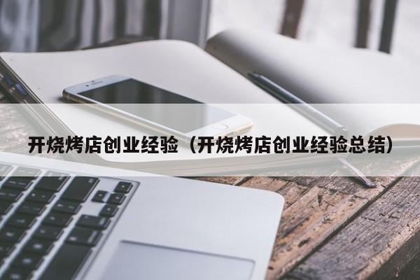 开烧烤店创业经验（开烧烤店创业经验总结）