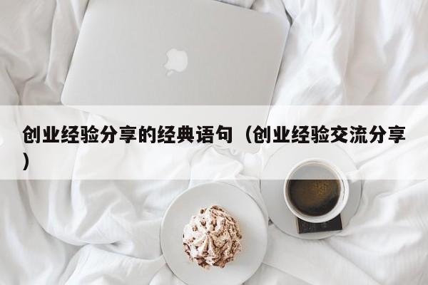 创业经验分享的经典语句（创业经验交流分享）