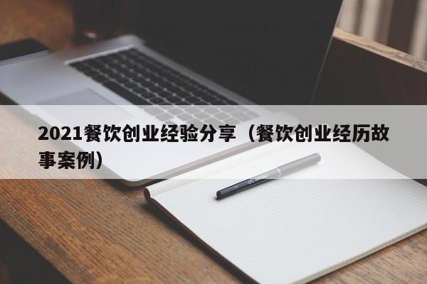 2021餐饮创业经验分享（餐饮创业经历故事案例）