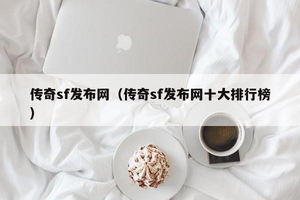 传奇sf发布网（传奇sf发布网十大排行榜）