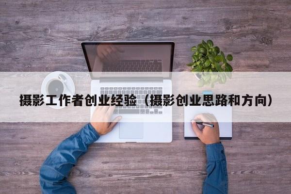 摄影工作者创业经验（摄影创业思路和方向）