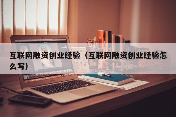 互联网融资创业经验（互联网融资创业经验怎么写）