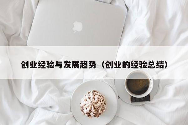 创业经验与发展趋势（创业的经验总结）