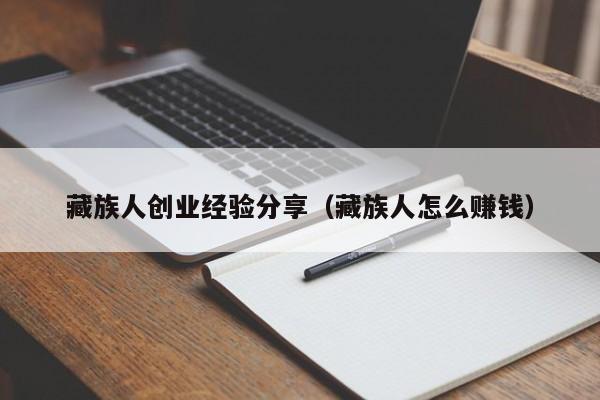 藏族人创业经验分享（藏族人怎么赚钱）