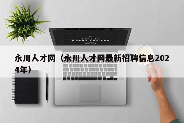 永川人才网（永川人才网最新招聘信息2024年）
