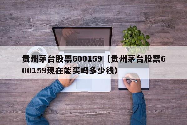 贵州茅台股票600159（贵州茅台股票600159现在能买吗多少钱）