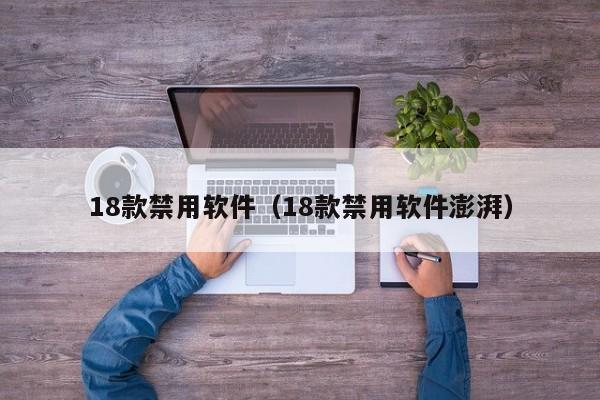18款禁用软件（18款禁用软件澎湃）