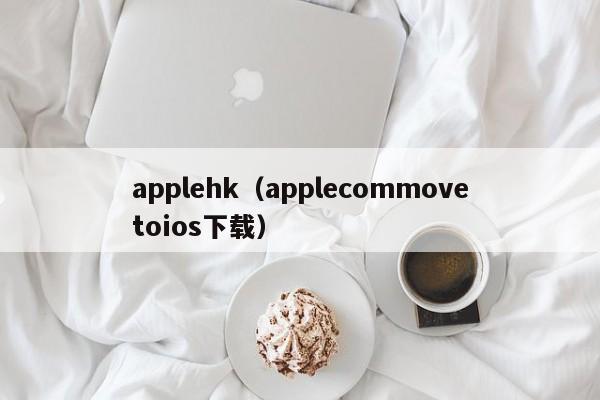 applehk（applecommovetoios下载）