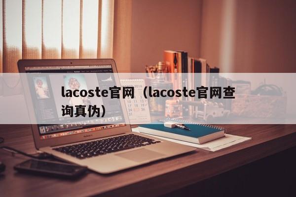 lacoste官网（lacoste官网查询真伪）