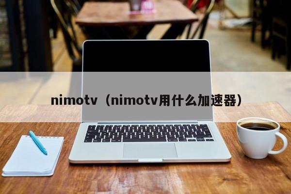 nimotv（nimotv用什么加速器）