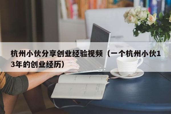 杭州小伙分享创业经验视频（一个杭州小伙13年的创业经历）