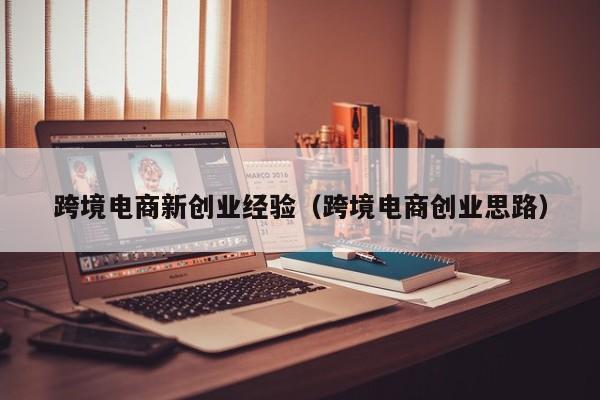 跨境电商新创业经验（跨境电商创业思路）