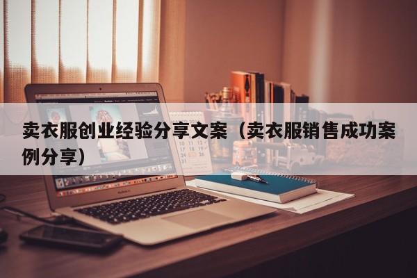 卖衣服创业经验分享文案（卖衣服销售成功案例分享）