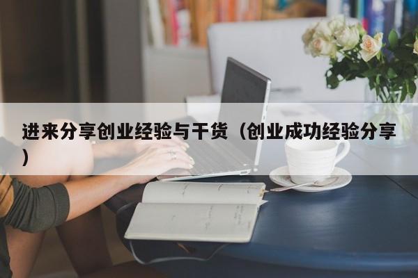 进来分享创业经验与干货（创业成功经验分享）