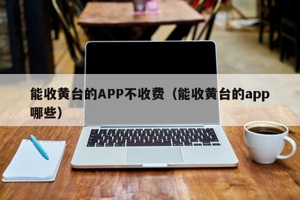 能收黄台的APP不收费（能收黄台的app哪些）