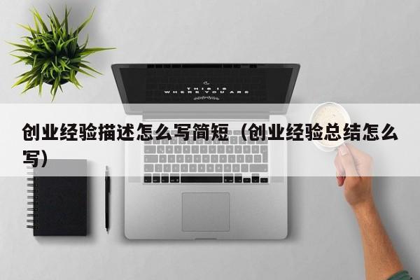 创业经验描述怎么写简短（创业经验总结怎么写）