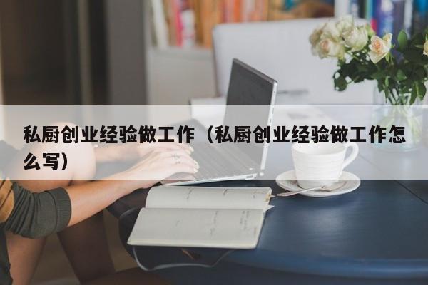 私厨创业经验做工作（私厨创业经验做工作怎么写）