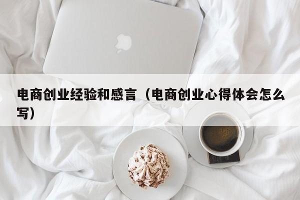 电商创业经验和感言（电商创业心得体会怎么写）
