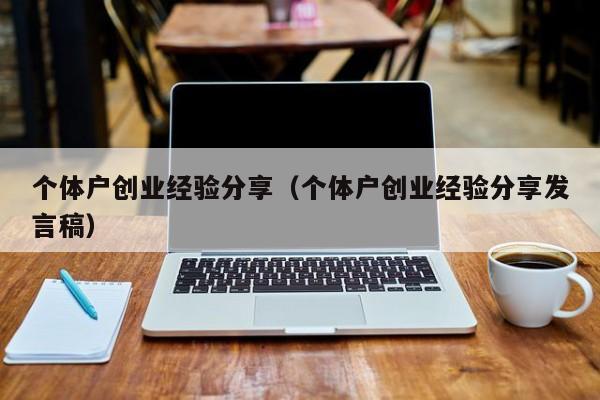 个体户创业经验分享（个体户创业经验分享发言稿）