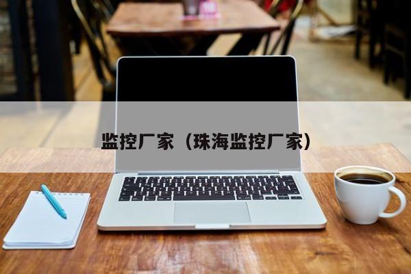 监控厂家（珠海监控厂家）