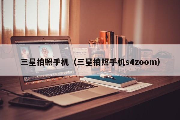 三星拍照手机（三星拍照手机s4zoom）