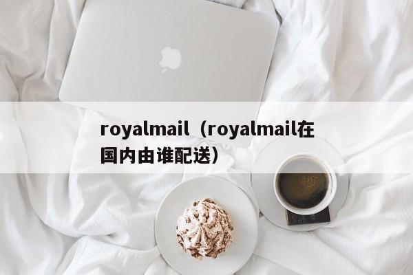 royalmail（royalmail在国内由谁配送）