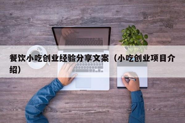 餐饮小吃创业经验分享文案（小吃创业项目介绍）